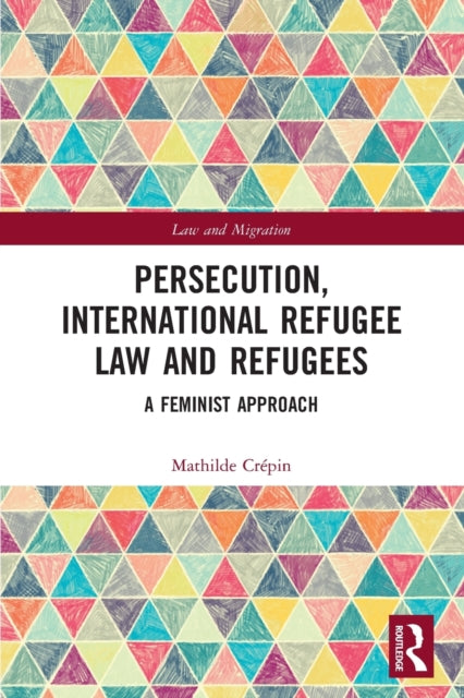 Persecution, International Refugee Law and Refugees : A Feminist Approach - 9780367528256