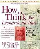 How to Think Like Leonardo da Vinci : Seven Steps to Genius Every Day