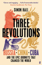 Three Revolutions : Russia, China, Cuba and the Epic Journeys that Changed the World