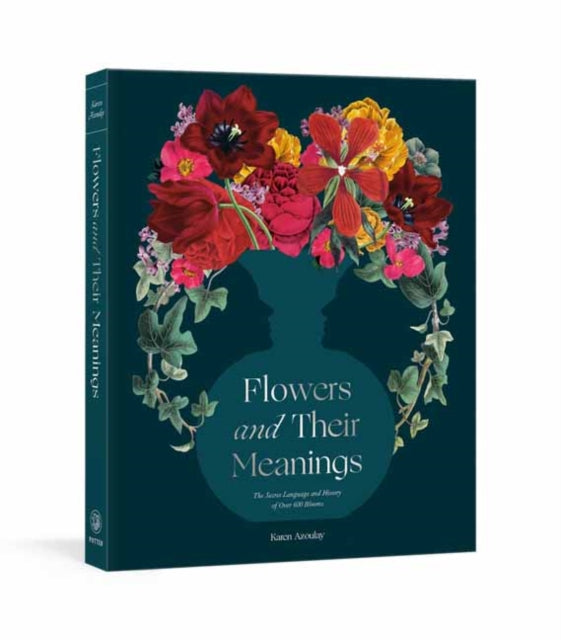 Flowers and Their Meanings : The Secret Language and History of Over 600 Blooms (A Flower Dictionary) - 9780593234679
