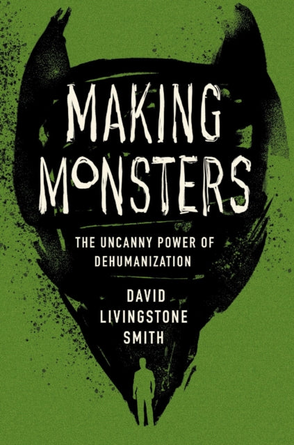 Making Monsters : The Uncanny Power of Dehumanization - 9780674545564