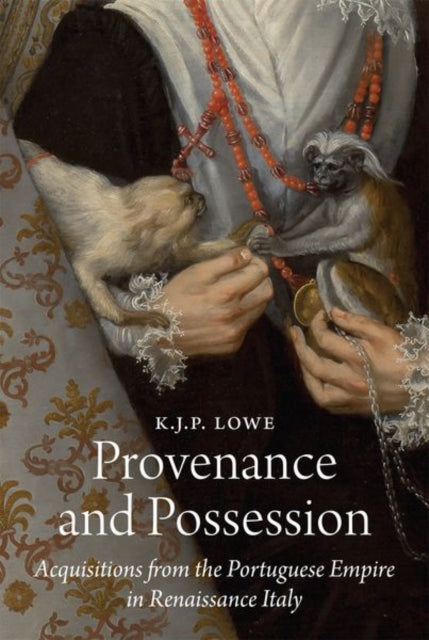Provenance and Possession : Acquisitions from the Portuguese Empire in Renaissance Italy - 9780691246840