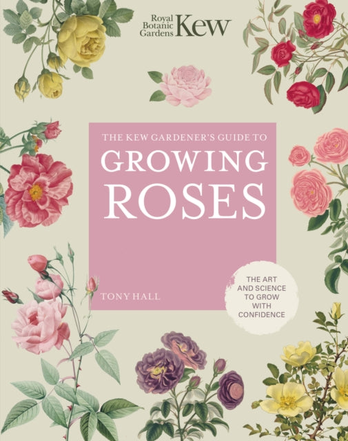 The Kew Gardener's Guide to Growing Roses : The Art and Science to Grow with Confidence Volume 8 - 9780711261907