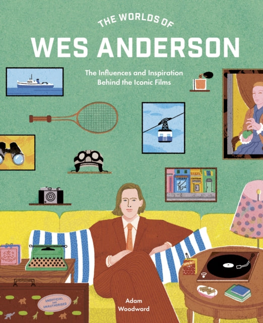 The Worlds of Wes Anderson : The Influences and Inspiration Behind the Iconic Films - 9780711282162