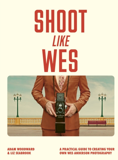 Shoot Like Wes : A Practical Guide to Creating Your Own Wes Anderson Photography - 9780711296800