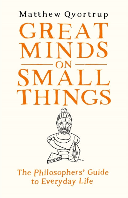 Great Minds on Small Things : The Philosophers' Guide to Everyday Life - 9780715654965