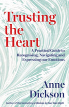 Trusting the Heart : A Practical Guide to Recognising, Navigating and Expressing Our Emotions