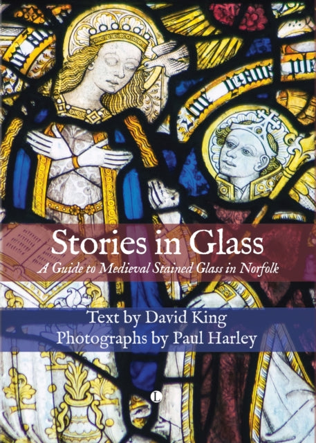 Stories in Glass : A Guide to Medieval Stained Glass in Norfolk - 9780718897277
