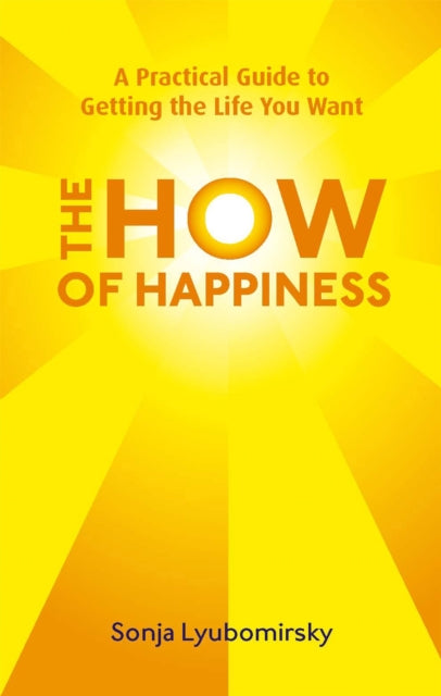 The How Of Happiness : A Practical Guide to Getting The Life You Want - 9780749952464
