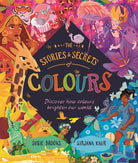 The Stories and Secrets of Colours : Discover how colours brighten our world - 9780753449974