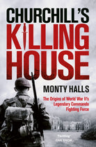 Churchill's Killing House : The Origins of World War II's Legendary Commando Fighting Force