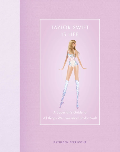 Taylor Swift Is Life : A Superfan’s Guide to All Things We Love About Taylor Swift - 9780760390122
