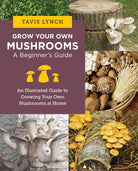 Grow Your Own Mushrooms: A Beginner's Guide : An Illustrated Guide to Cultivating Your Own Mushrooms at Home - 9780760390788