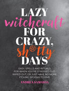 Lazy Witchcraft for Crazy, Sh*tty Days : Easy Spells and Rituals for When You’re Stressed Out, Wiped Out, or Just Have No More Spoons to Give - 9780760392645