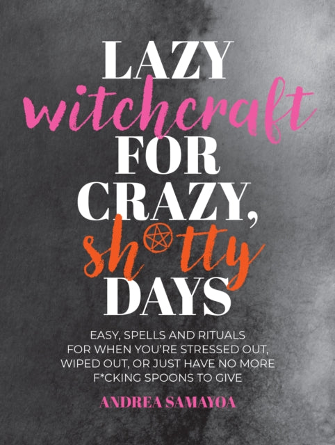 Lazy Witchcraft for Crazy, Sh*tty Days : Easy Spells and Rituals for When You’re Stressed Out, Wiped Out, or Just Have No More Spoons to Give - 9780760392645