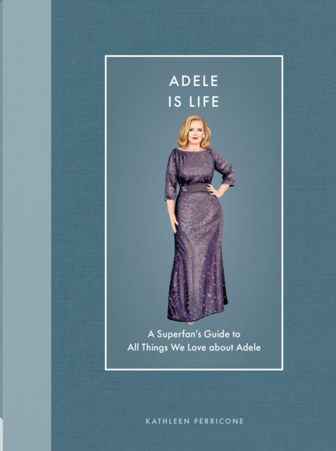 Adele Is Life : A Superfan's Guide to All Things We Love about Adele - 9780760396889
