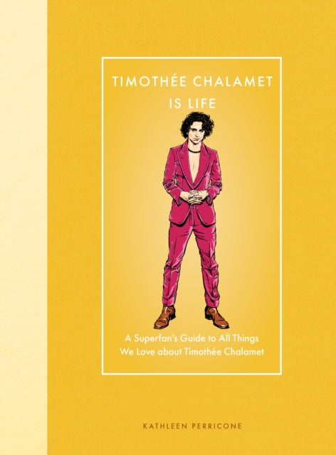 Timothee Chalamet Is Life : A Superfan’s Guide to All Things We Love about Timothee Chalamet - 9780760396902