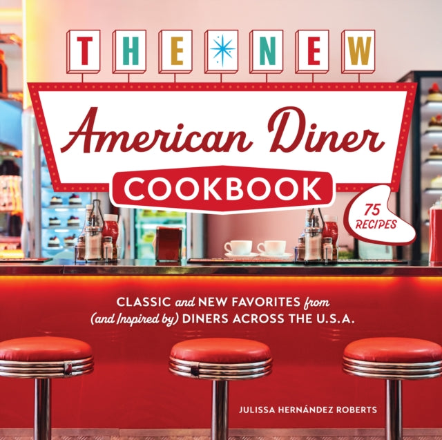 The New American Diner Cookbook : Classic and New Favorites from (and Inspired by) Diners across the U.S.A. – 75 Recipes