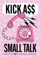 Kick A** Small Talk : How to Say Sh*t to Anyone, Anywhere - 9780785846468