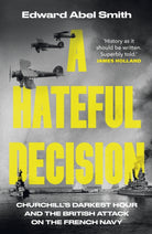 A Hateful Decision : Churchill's Darkest Hour and the British Attack on the French Navy