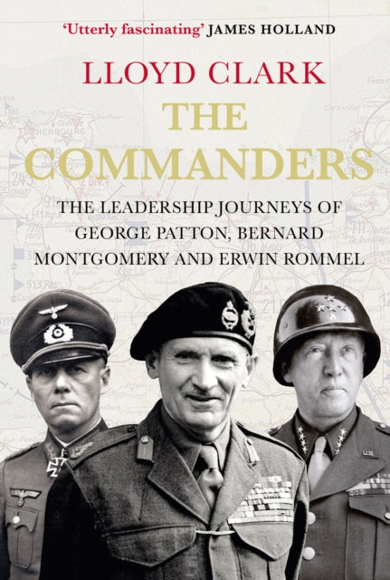 The Commanders : The Leadership Journeys of George Patton, Bernard Montgomery and Erwin Rommel - 9780857897305