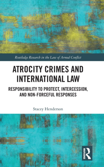 Atrocity Crimes and International Law : Responsibility to Protect, Intercession, and Non-Forceful Responses - 9781032116457