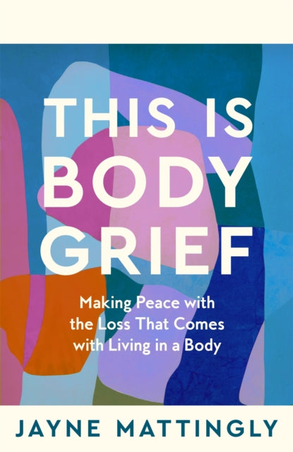 This Is Body Grief : Making Peace with the Loss that Comes with Living in a Body - 9781035074167