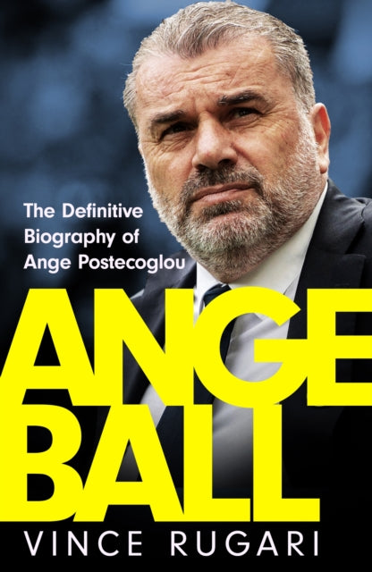 Angeball : The Definitive Biography of Ange Postecoglou: Now updated after his shock sacking from Tottenham Hotspur - 9781035417216