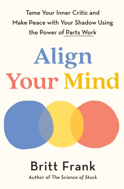 Align Your Mind : Tame Your Inner Critic and Make Peace with Your Shadow Using the Power of Parts Work - 9781035429899