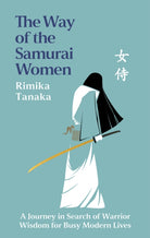 The Way of the Samurai Women : A Journey in Search of Warrior Wisdom for Busy Modern Lives
