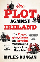 The Plot Against Ireland : The Forger, Spies, Conmen and Terrorists Who Conspired Against Irish Home Rule
