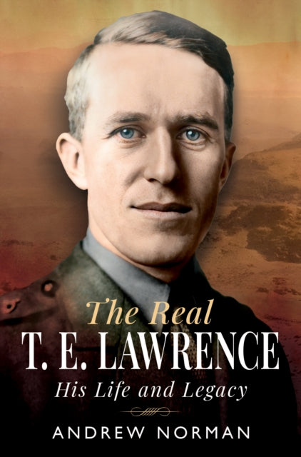 The Real T E Lawrence : His Life and Legacy - 9781036111250