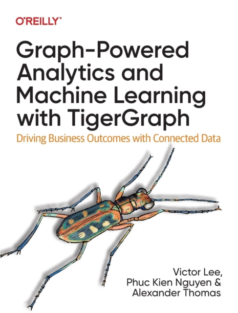 Graph-Powered Analytics and Machine Learning with TigerGraph : Driving Business Outcomes with Connected Data - 9781098106652