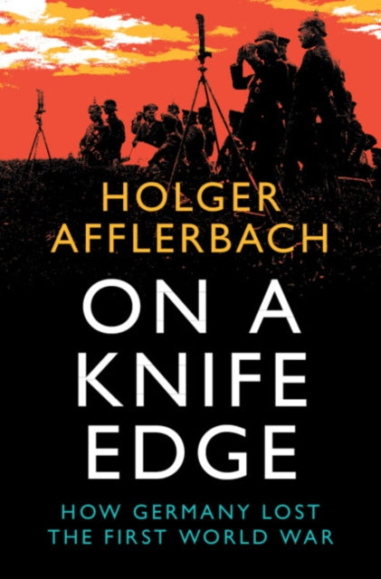 On a Knife Edge : How Germany Lost the First World War - 9781108832885