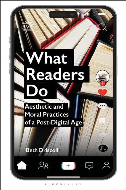 What Readers Do : Aesthetic and Moral Practices of a Post-Digital Age - 9781350375185
