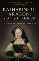 Katharine of Aragon, Spanish Princess : 'I am not as Simple as I May Seem' - 9781398109711