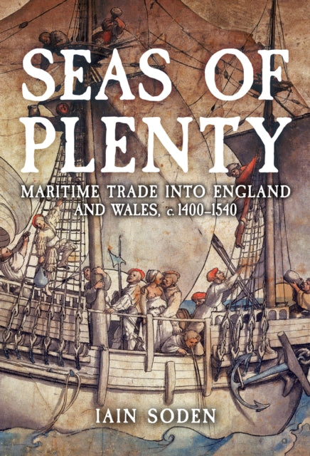 Seas of Plenty : Maritime Trade into England and Wales, c. 1400-1540 - 9781398122895