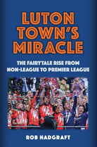 Luton Town's Miracle : The Fairytale Rise from Non-League to Premier League - 9781398123298