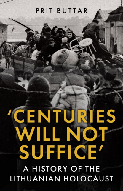 Centuries Will Not Suffice : A History of the Lithuanian Holocaust - 9781398125452