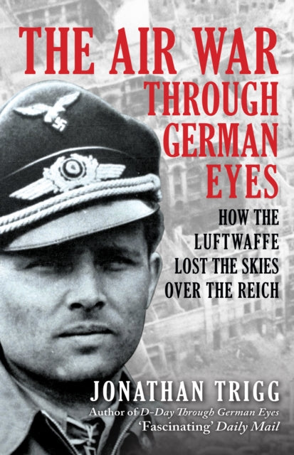 The Air War Through German Eyes : How the Luftwaffe Lost the Skies over the Reich
