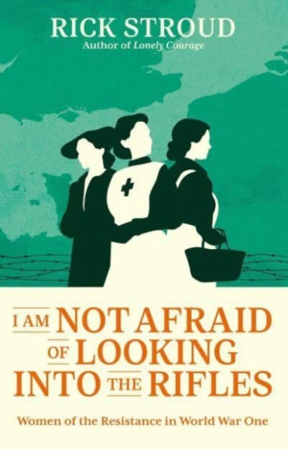 I Am Not Afraid of Looking into the Rifles : Women of the Resistance in World War One - 9781398507067