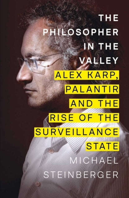 The Philosopher in the Valley : Alex Karp, Palantir and the Rise of the Surveillance State - 9781398522176