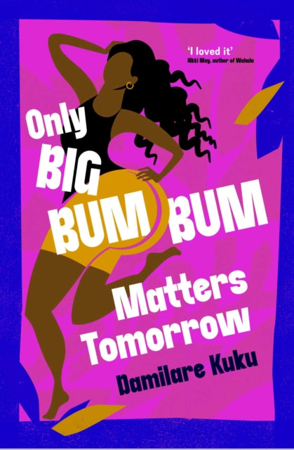 Only Big Bumbum Matters Tomorrow : The bold, funny and insightful novel from the bestselling author of NEARLY ALL THE MEN IN LAGOS ARE MAD - 9781398529588