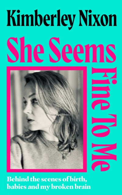 She Seems Fine to Me : Behind the Scenes of Birth, Babies and My Broken Brain