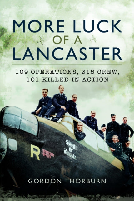 More Luck of a Lancaster : 109 Operations, 315 Crew, 101 Killed in Action