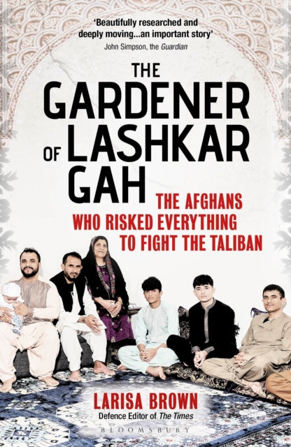 The Gardener of Lashkar Gah : The Afghans who Risked Everything to Fight the Taliban - 9781399411004