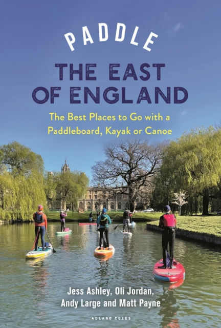 Paddle the East of England : The Best Places to Go with a Paddleboard, Kayak or Canoe - 9781399418430