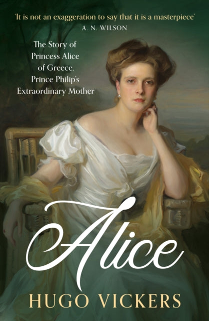 Alice : The Story of Princess Alice of Greece, Prince Philip's Extraordinary Mother - 9781399730112