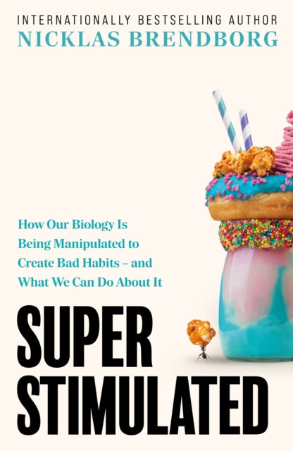 Super Stimulated : How Our Biology Is Being Manipulated to Create Bad Habits – and What We Can Do About It - 9781399735148
