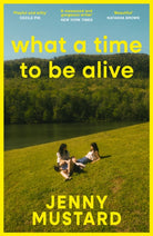 What A Time To Be Alive : A tender, surprising and totally absorbing coming of age story from the author of Okay Days